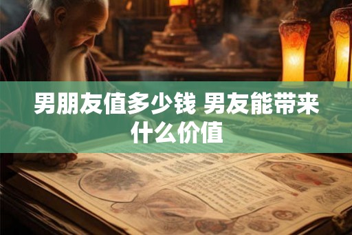男朋友值多少钱 男友能带来什么价值
