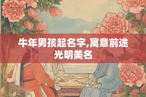 牛年男孩起名字,寓意前途光明美名 牛年男孩起名字,寓意前途光明美名
