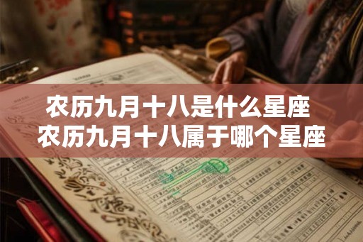 农历九月十八是什么星座 农历九月十八属于哪个星座 农历九月十八是什么星座 农历九月十八属于哪个星座