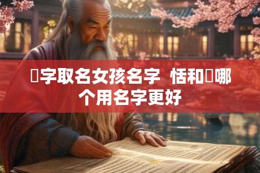湉字取名女孩名字  恬和湉哪个用名字更好