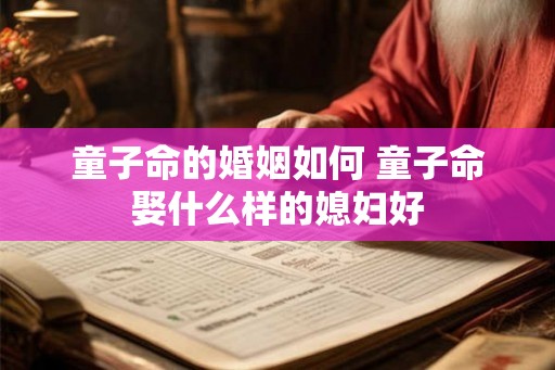 童子命的婚姻如何 童子命娶什么样的媳妇好