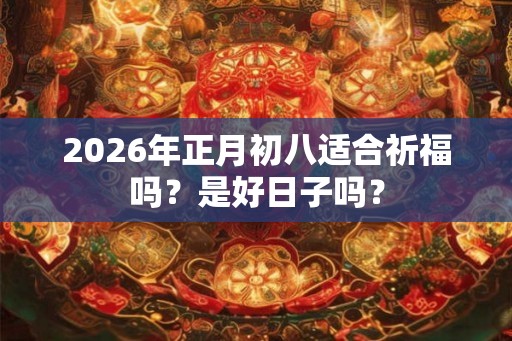 2026年正月初八适合祈福吗？是好日子吗？