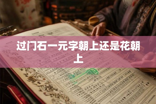 过门石一元字朝上还是花朝上 过门石一元字朝上还是花朝上
