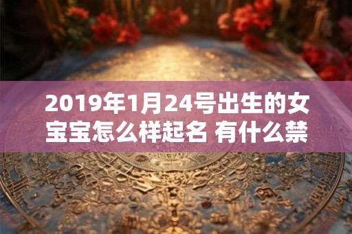 2019年1月24号出生的女宝宝怎么样起名 有什么禁忌