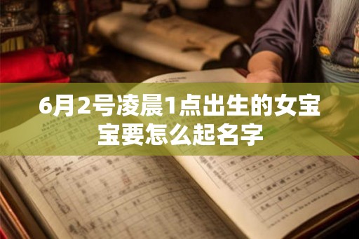 6月2号凌晨1点出生的女宝宝要怎么起名字