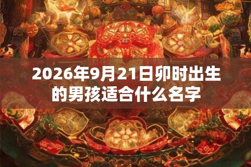 2026年9月21日卯时出生的男孩适合什么名字