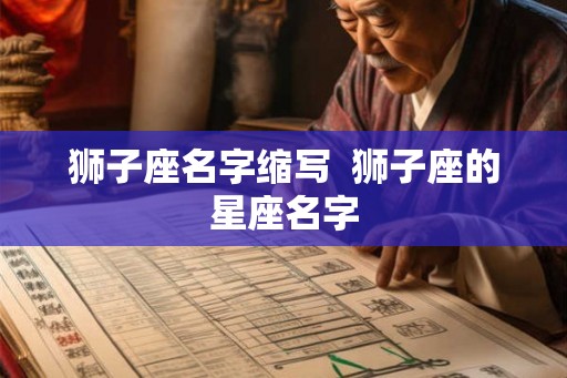 狮子座名字缩写 狮子座的星座名字 狮子座名字缩写 狮子座的星座名字