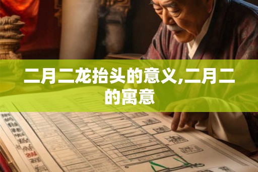二月二龙抬头的意义,二月二的寓意 二月二龙抬头的意义,二月二的寓意