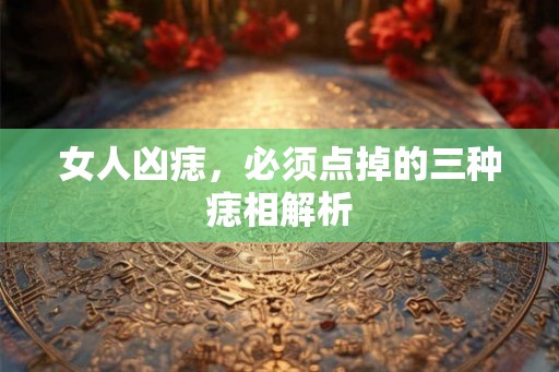 女人凶痣，必须点掉的三种痣相解析
