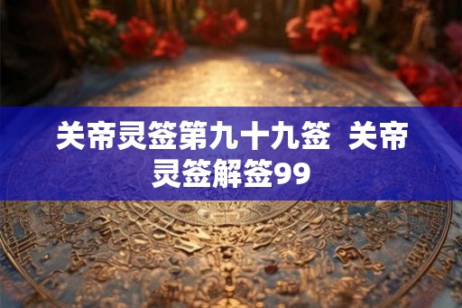 关帝灵签第九十九签  关帝灵签解签99
