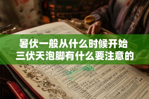 暑伏一般从什么时候开始 三伏天泡脚有什么要注意的
