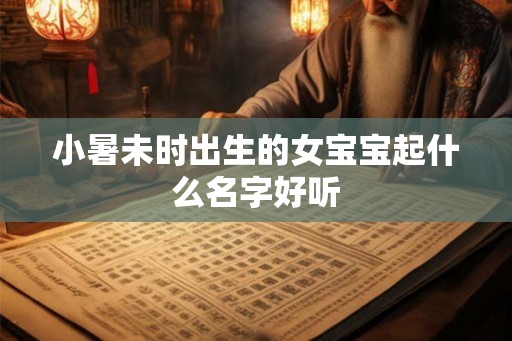 小暑未时出生的女宝宝起什么名字好听
