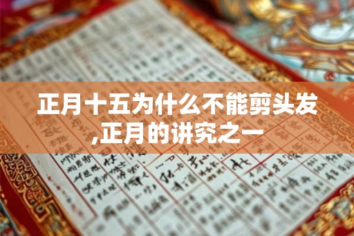 正月十五为什么不能剪头发,正月的讲究之一 正月十五为什么不能剪头发,正月的讲究之一