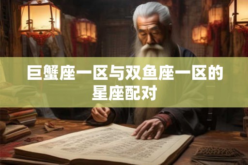 巨蟹座一区与双鱼座一区的星座配对