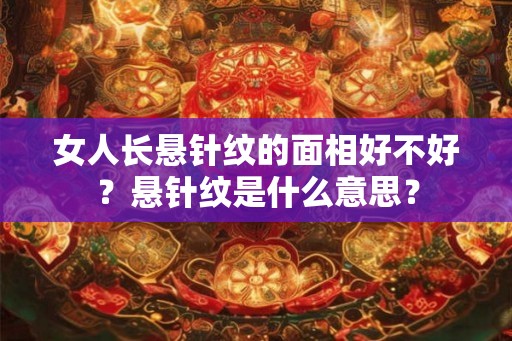 女人长悬针纹的面相好不好？悬针纹是什么意思？