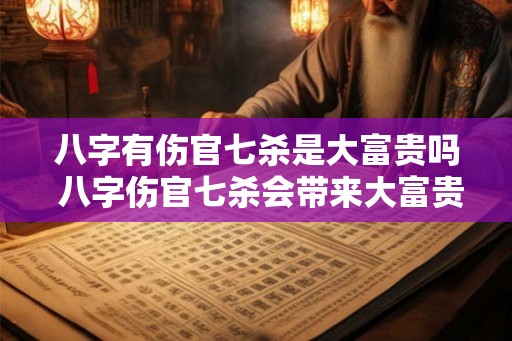 八字有伤官七杀是大富贵吗 八字伤官七杀会带来大富贵吗