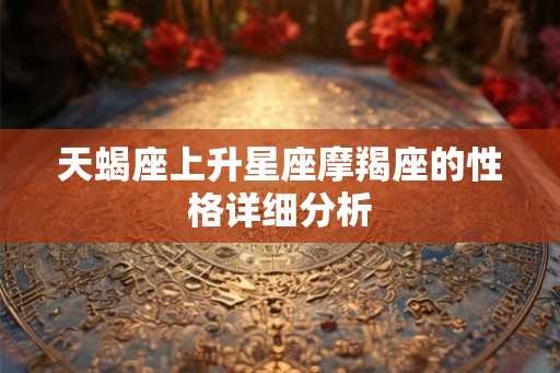 天蝎座上升星座摩羯座的性格详细分析