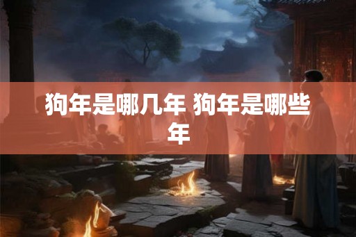 狗年是哪几年 狗年是哪些年