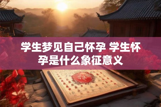 学生梦见自己怀孕 学生怀孕是什么象征意义
