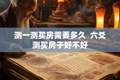 测一测买房需要多久  六爻测买房子好不好
