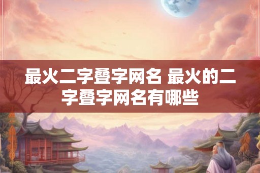 最火二字叠字网名 最火的二字叠字网名有哪些