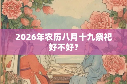 2026年农历八月十九祭祀好不好？