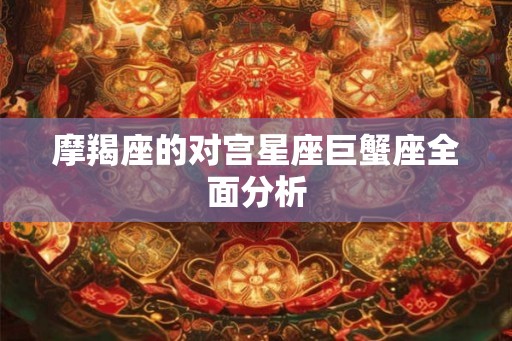摩羯座的对宫星座巨蟹座全面分析