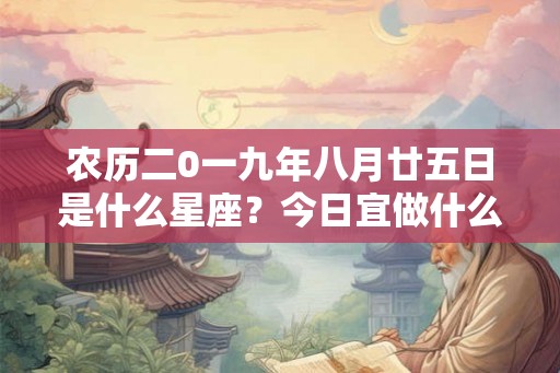 农历二0一九年八月廿五日是什么星座?今日宜做什么? 农历二0一九年八月廿五日是什么星座?今日宜做什么?