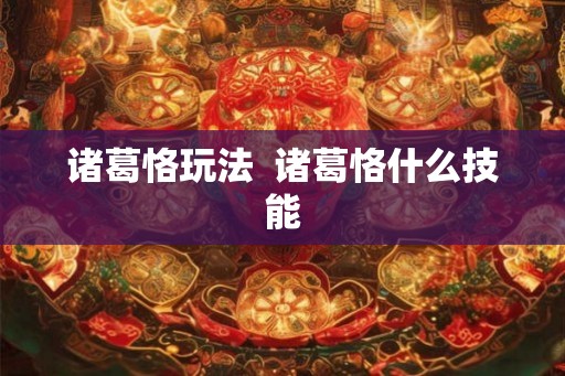 诸葛恪玩法  诸葛恪什么技能