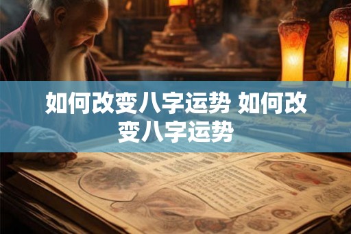 如何改变八字运势 如何改变八字运势 如何改变八字运势 如何改变八字运势