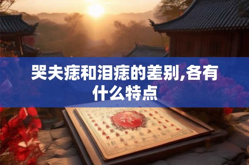 哭夫痣和泪痣的差别,各有什么特点