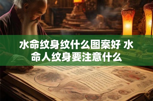 水命纹身纹什么图案好 水命人纹身要注意什么