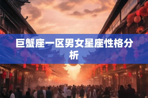 巨蟹座一区男女星座性格分析