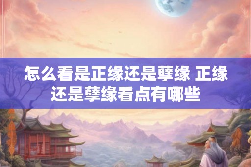 怎么看是正缘还是孽缘 正缘还是孽缘看点有哪些