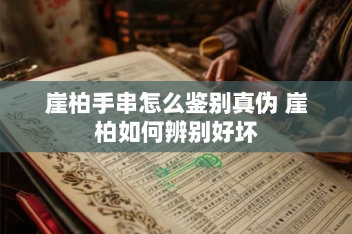崖柏手串怎么鉴别真伪 崖柏如何辨别好坏