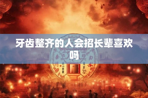 牙齿整齐的人会招长辈喜欢吗