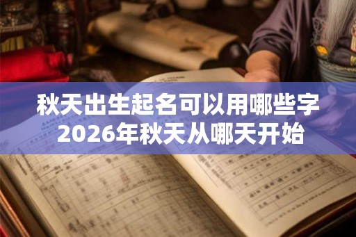 秋天出生起名可以用哪些字 2026年秋天从哪天开始