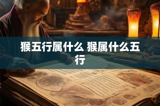 猴五行属什么 猴属什么五行