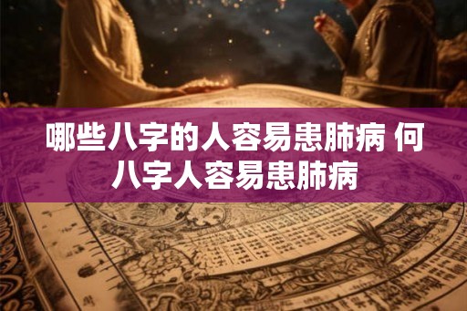 哪些八字的人容易患肺病 何八字人容易患肺病