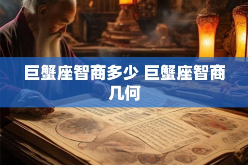 巨蟹座智商多少 巨蟹座智商几何