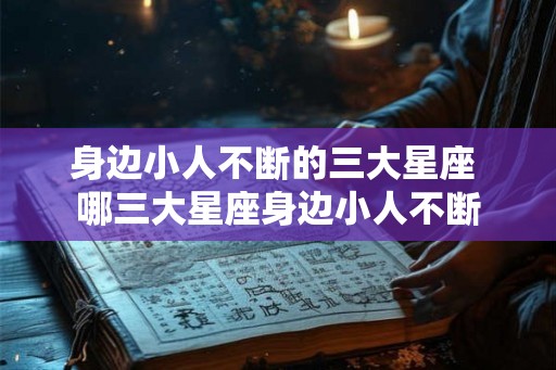 身边小人不断的三大星座 哪三大星座身边小人不断