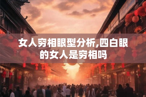女人穷相眼型分析,四白眼的女人是穷相吗