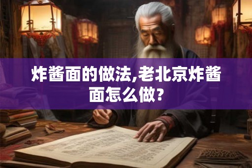 炸酱面的做法,老北京炸酱面怎么做？