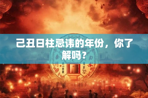 己丑日柱忌讳的年份，你了解吗？