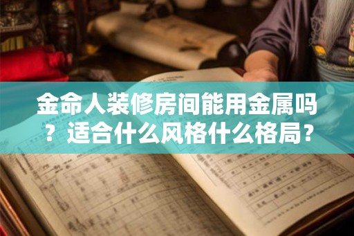 金命人装修房间能用金属吗?适合什么风格什么格局? 金命人装修房间能用金属吗?适合什么风格什么格局?