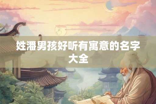 姓潘男孩好听有寓意的名字大全
