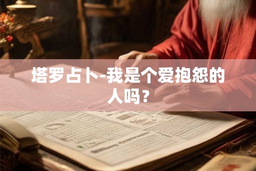 塔罗占卜-我是个爱抱怨的人吗? 塔罗占卜-我是个爱抱怨的人吗?