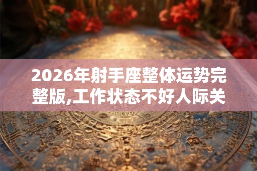 2026年射手座整体运势完整版,工作状态不好人际关系紧张