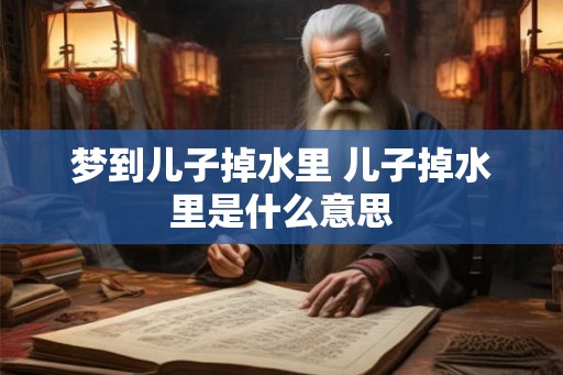 梦到儿子掉水里 儿子掉水里是什么意思