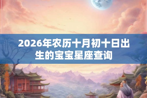 2026年农历十月初十日出生的宝宝星座查询